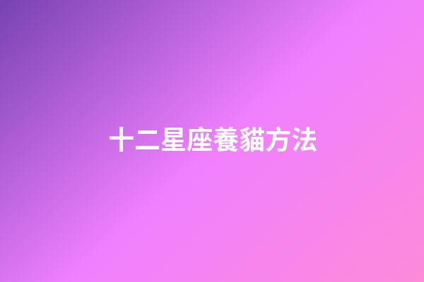 十二星座養貓方法-第1張-星座運勢-玄機派