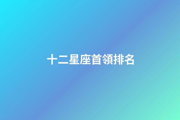 十二星座首領排名-第1張-星座運勢-玄機派
