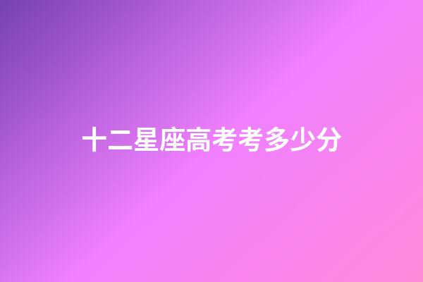 十二星座高考考多少分-第1張-星座運(yùn)勢-玄機(jī)派