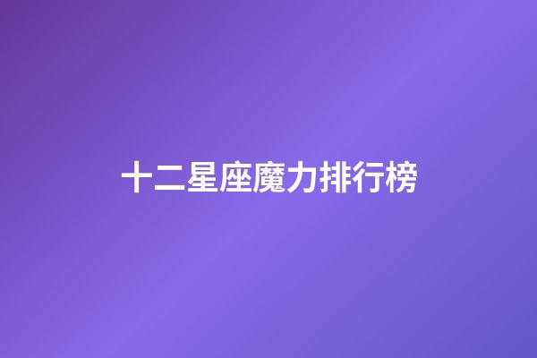 十二星座魔力排行榜-第1張-星座運勢-玄機派