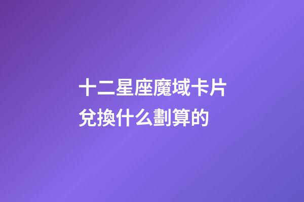 十二星座魔域卡片兌換什么劃算的