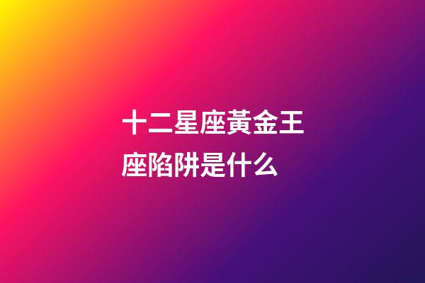 十二星座黃金王座陷阱是什么-第1張-星座運勢-玄機派