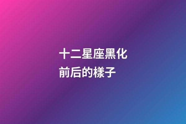 十二星座黑化前后的樣子-第1張-星座運勢-玄機派