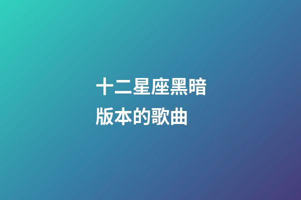 十二星座黑暗版本的歌曲-第1張-星座運勢-玄機派