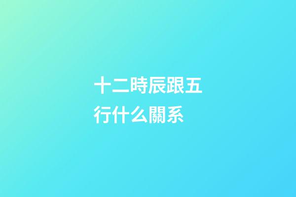 十二時辰跟五行什么關系