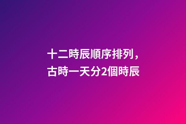 十二時辰順序排列，古時一天分2個時辰-第1張-觀點-玄機派