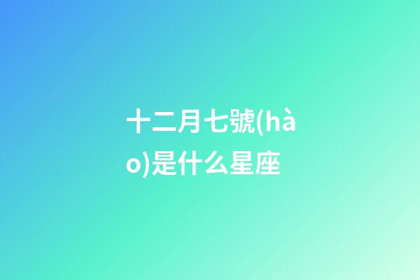 十二月七號(hào)是什么星座（十二星座最聰明第一名）-第1張-星座運(yùn)勢(shì)-玄機(jī)派