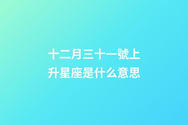 十二月三十一號上升星座是什么意思-第1張-星座運勢-玄機派