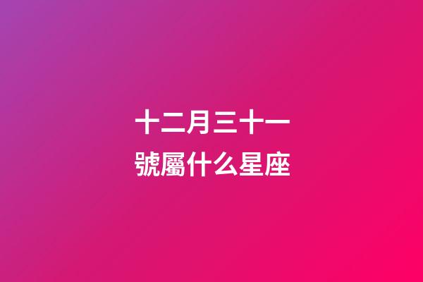 十二月三十一號屬什么星座-第1張-星座運勢-玄機派