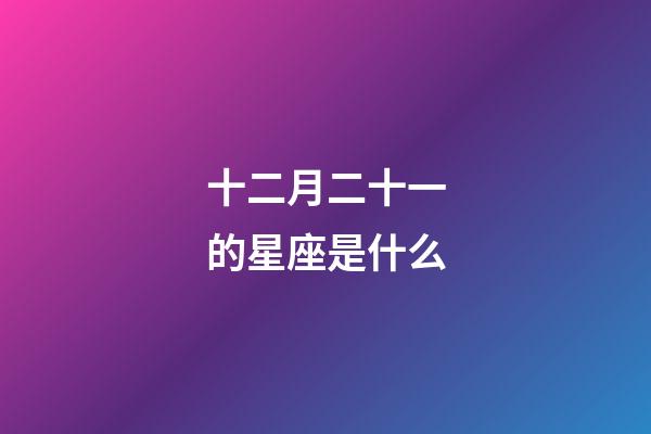 十二月二十一的星座是什么