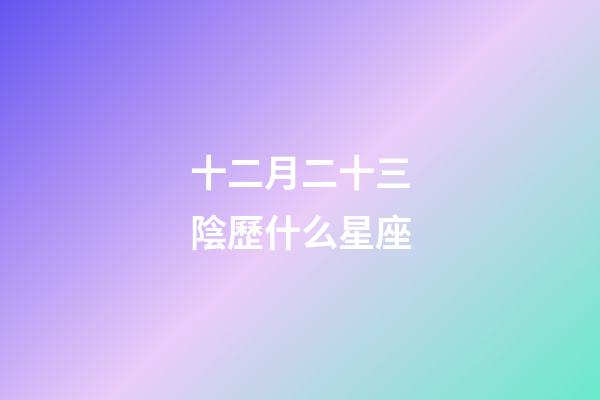 十二月二十三陰歷什么星座-第1張-星座運勢-玄機派
