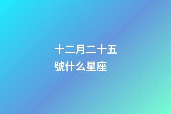 十二月二十五號什么星座-第1張-星座運勢-玄機派