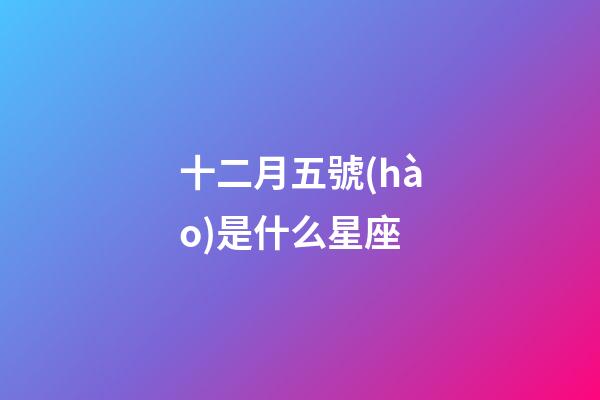 十二月五號(hào)是什么星座（12月5號(hào)出生的是什么星座）-第1張-星座運(yùn)勢(shì)-玄機(jī)派