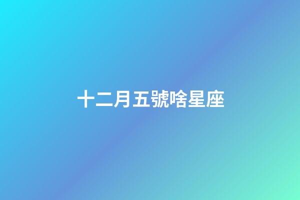 十二月五號啥星座-第1張-星座運勢-玄機派
