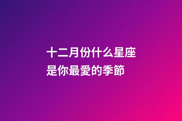十二月份什么星座是你最愛的季節-第1張-星座運勢-玄機派