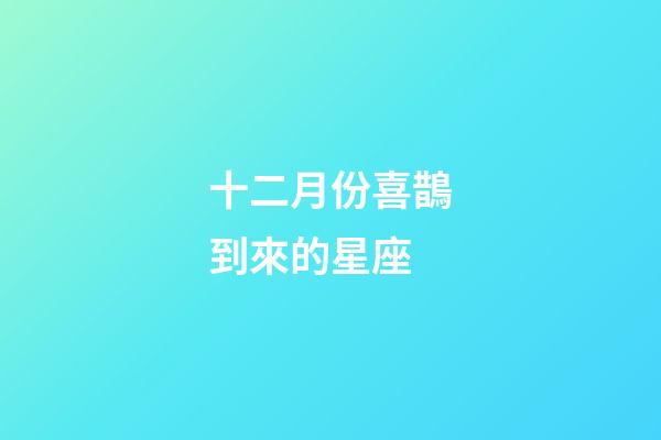 十二月份喜鵲到來的星座