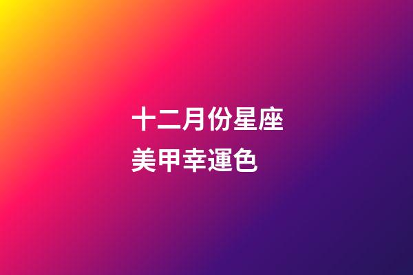 十二月份星座美甲幸運色-第1張-星座運勢-玄機派