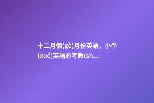 十二月個(gè)月份英語，小學(xué)英語必考數(shù)字表達(dá)方式大全-第1張-觀點(diǎn)-玄機(jī)派