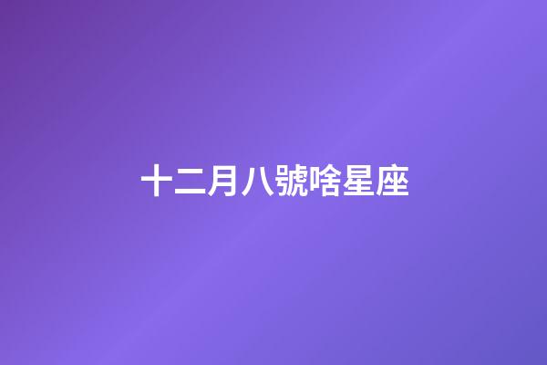 十二月八號啥星座-第1張-星座運勢-玄機派