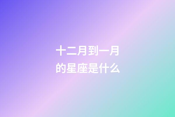 十二月到一月的星座是什么-第1張-星座運(yùn)勢-玄機(jī)派