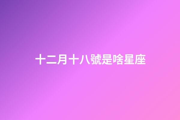 十二月十八號是啥星座-第1張-星座運勢-玄機派