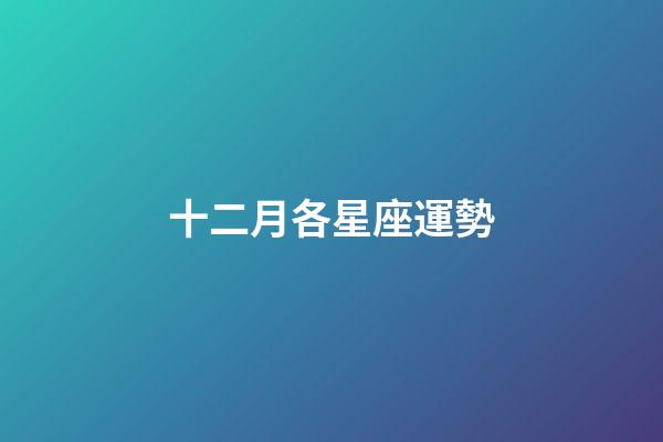 十二月各星座運勢-第1張-星座運勢-玄機派