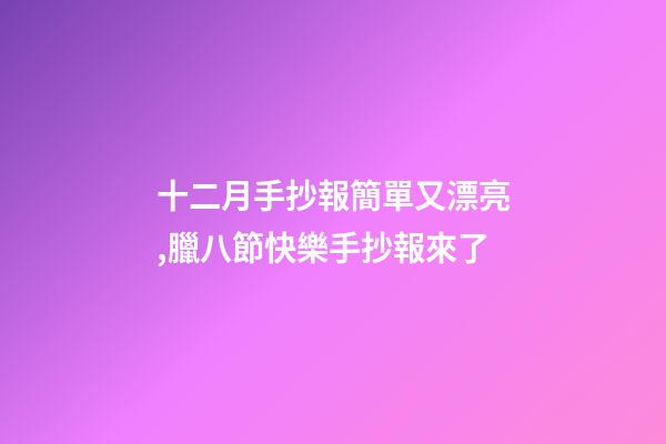 十二月手抄報簡單又漂亮,臘八節快樂手抄報來了-第1張-觀點-玄機派