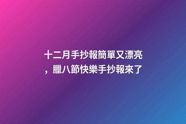 十二月手抄報簡單又漂亮，臘八節快樂手抄報來了-第1張-觀點-玄機派