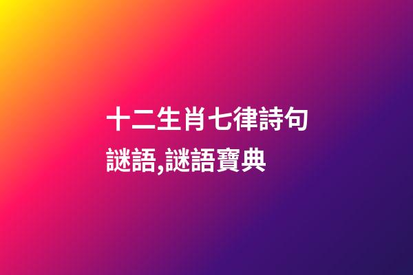 十二生肖七律詩句謎語,謎語寶典-第1張-觀點-玄機派
