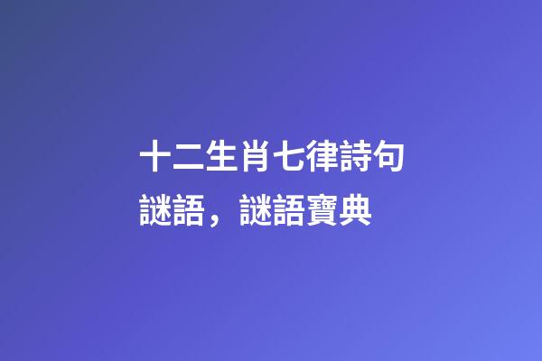 十二生肖七律詩句謎語，謎語寶典-第1張-觀點-玄機派