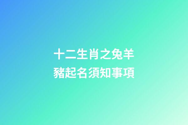 十二生肖之兔羊豬起名須知事項