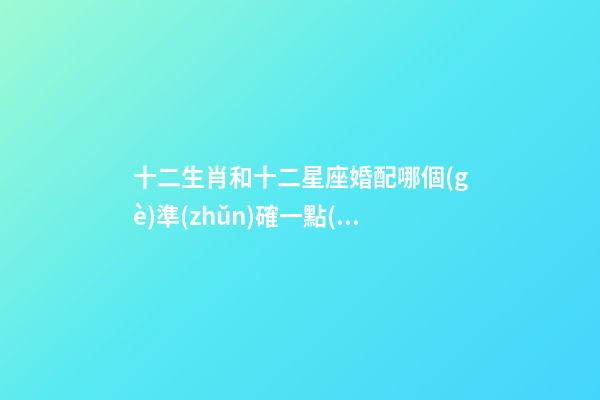 十二生肖和十二星座婚配哪個(gè)準(zhǔn)確一點(diǎn)-第1張-星座運(yùn)勢(shì)-玄機(jī)派