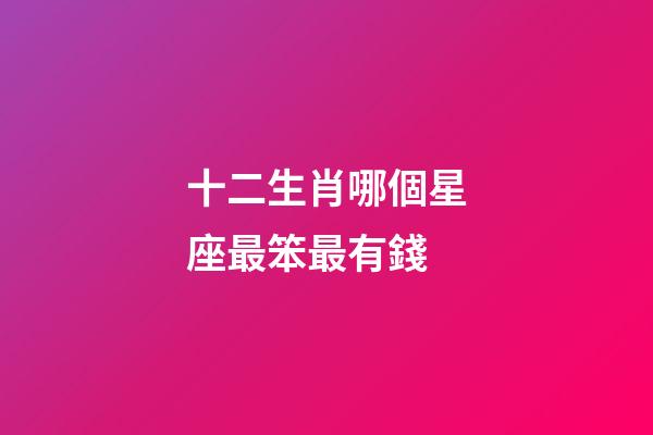 十二生肖哪個星座最笨最有錢-第1張-星座運勢-玄機派