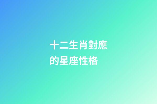 十二生肖對應的星座性格-第1張-星座運勢-玄機派