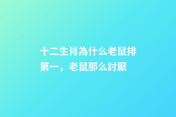 十二生肖為什么老鼠排第一，老鼠那么討厭-第1張-觀點-玄機派