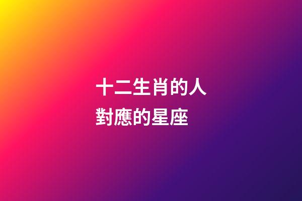 十二生肖的人對應的星座-第1張-星座運勢-玄機派