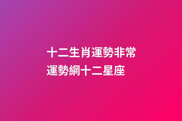 十二生肖運勢非常運勢網十二星座-第1張-星座運勢-玄機派