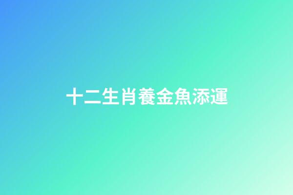 十二生肖養金魚添運