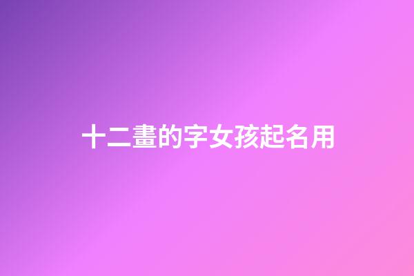 十二畫的字女孩起名用(十四筆畫的字適合取名字女孩)-第1張-女孩起名-玄機(jī)派