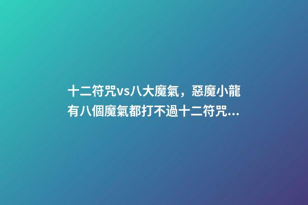 十二符咒vs八大魔氣，惡魔小龍有八個魔氣都打不過十二符咒的圣主-第1張-觀點-玄機派
