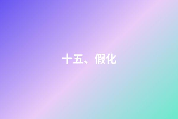 十五、假化