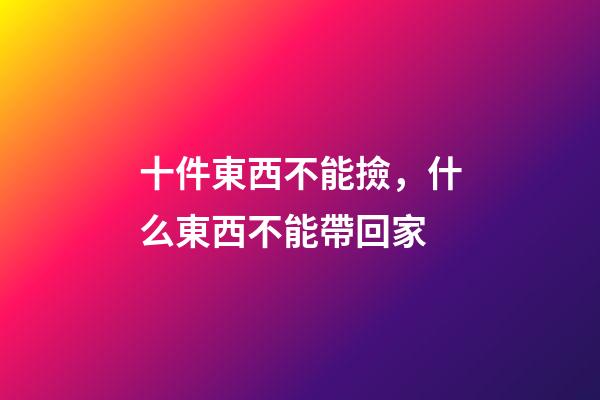 十件東西不能撿，什么東西不能帶回家
