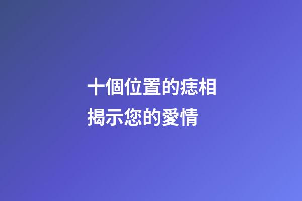 十個位置的痣相揭示您的愛情
