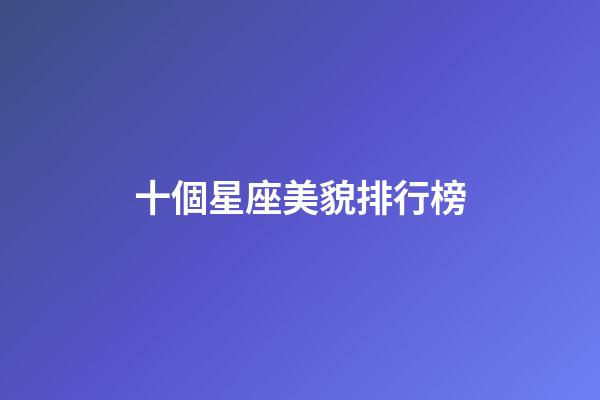 十個星座美貌排行榜-第1張-星座運勢-玄機派