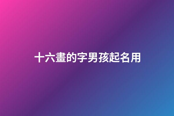 十六畫的字男孩起名用(十六畫的字男孩起名用字好嗎)-第1張-男孩起名-玄機派