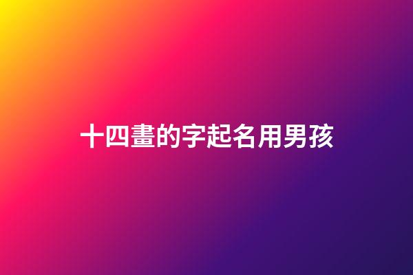 十四畫的字起名用男孩(筆畫14畫的字取名用字男孩)-第1張-男孩起名-玄機派
