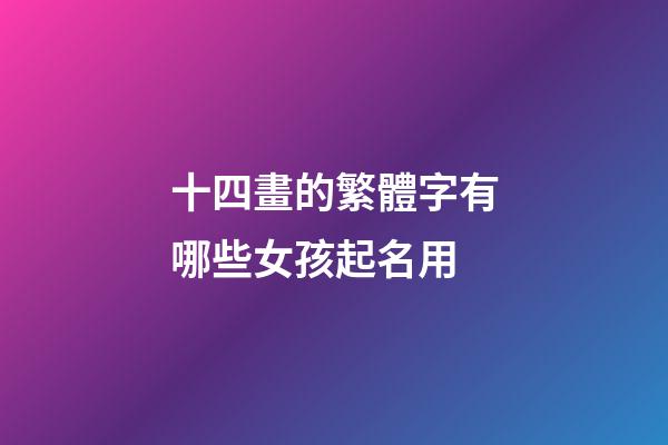 十四畫的繁體字有哪些女孩起名用(十四畫繁體字寓意好的字有哪些)-第1張-女孩起名-玄機(jī)派