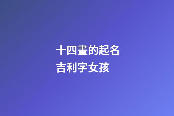 十四畫的起名吉利字女孩(十畫的字有哪些取男孩名字)-第1張-女孩起名-玄機派