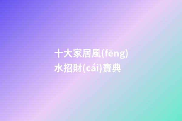 十大家居風(fēng)水招財(cái)寶典