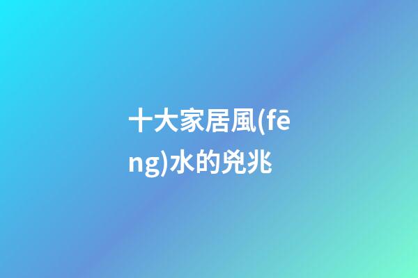 十大家居風(fēng)水的兇兆